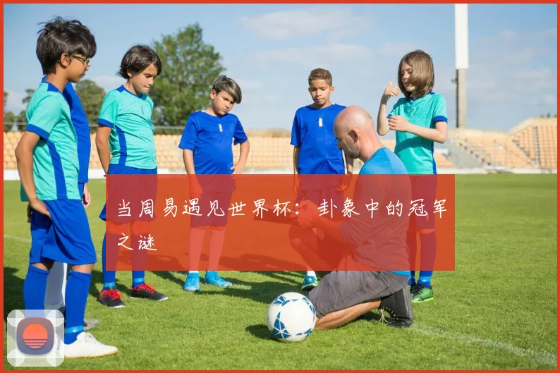 当周易遇见世界杯：卦象中的冠军之谜
