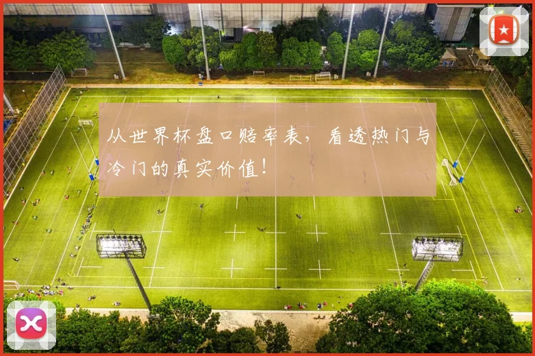 从世界杯盘口赔率表，看透热门与冷门的真实价值！