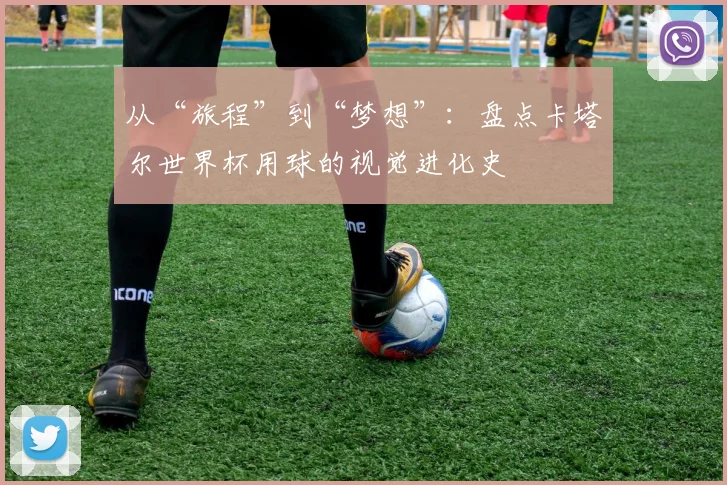 从“旅程”到“梦想”：盘点卡塔尔世界杯用球的视觉进化史