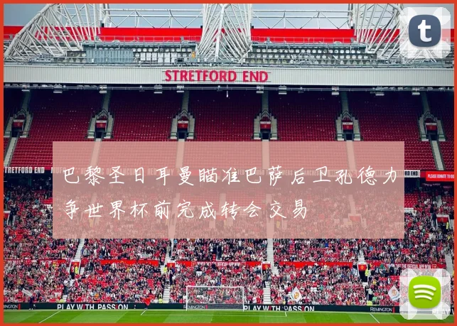 巴黎圣日耳曼瞄准巴萨后卫孔德力争世界杯前完成转会交易