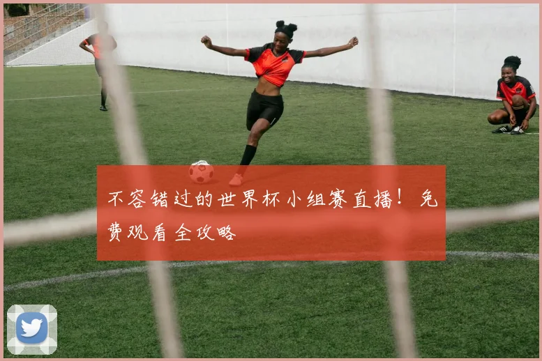 不容错过的世界杯小组赛直播！免费观看全攻略